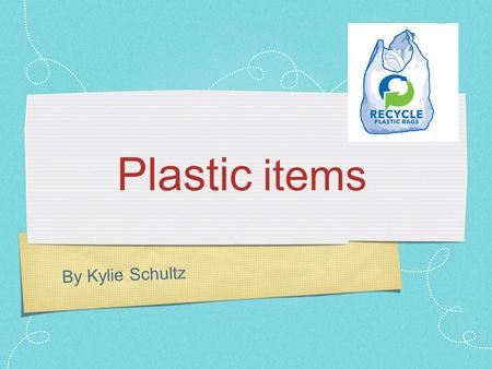 By Kylie Schultz Plastic items. I think everyone should use less plastic.