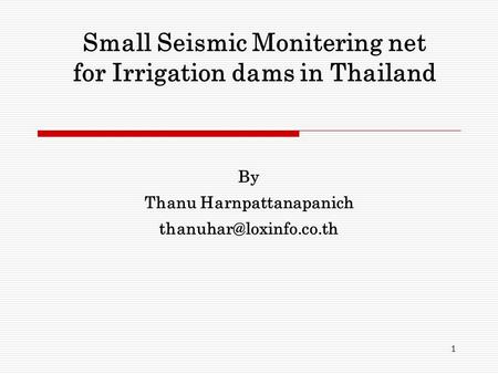 1 Small Seismic Monitering net for Irrigation dams in Thailand By Thanu Harnpattanapanich