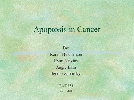 Apoptosis in Cancer By: Karen Hutcherson Ryan Jenkins Angie Lam Jennie Zaborsky ISAT 351 4-11-00.