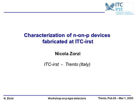 N. Zorzi Trento, Feb 28 – Mar 1, 2005 Workshop on p-type detectors Characterization of n-on-p devices fabricated at ITC-irst Nicola Zorzi ITC-irst - Trento.