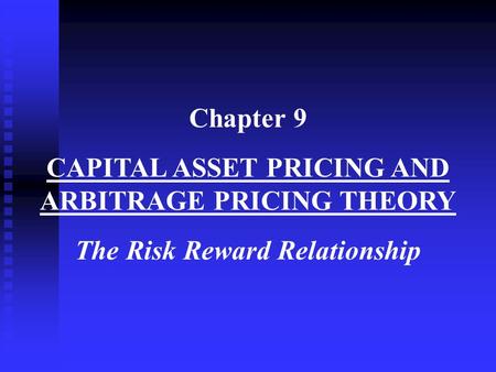 Chapter 9 CAPITAL ASSET PRICING AND ARBITRAGE PRICING THEORY The Risk Reward Relationship.
