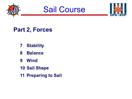 Sail Course ® Part 2, Forces 7Stability 8Balance 9Wind 10Sail Shape 11Preparing to Sail.