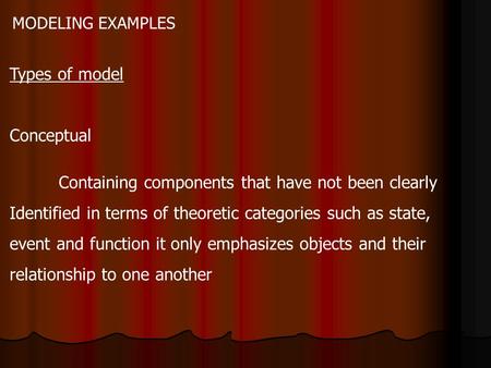 MODELING EXAMPLES Types of model Conceptual Containing components that have not been clearly Identified in terms of theoretic categories such as state,