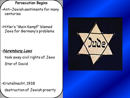 Persecution Begins -Anti-Jewish sentiments for many centuries -Hitler’s “Mein Kampf” blamed Jews for Germany’s problems -Nuremburg Laws took away civil.