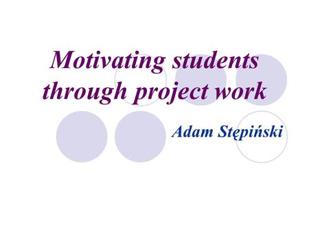 Motivating students through project work Adam Stępiński.