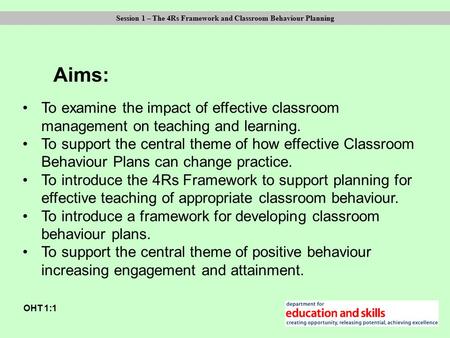 Aims: OHT 1:1 Session 1 – The 4Rs Framework and Classroom Behaviour Planning To examine the impact of effective classroom management on teaching and learning.