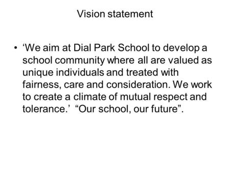 Vision statement ‘We aim at Dial Park School to develop a school community where all are valued as unique individuals and treated with fairness, care and.