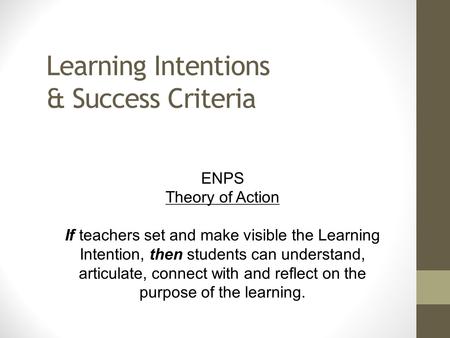 Learning Intentions & Success Criteria ENPS Theory of Action If teachers set and make visible the Learning Intention, then students can understand, articulate,