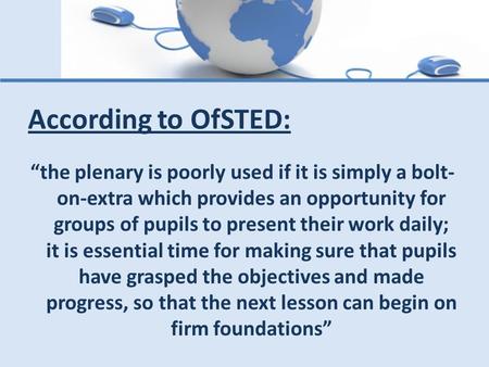 According to OfSTED: “the plenary is poorly used if it is simply a bolt-on-extra which provides an opportunity for groups of pupils to present their work.
