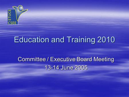 Education and Training 2010 Committee / Executive Board Meeting 13-14 June 2005.