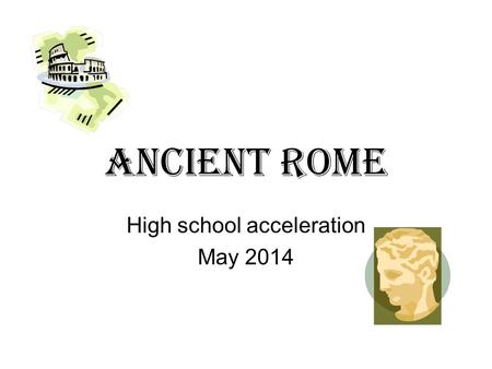 Ancient Rome High school acceleration May 2014 The ancient Roman civilization shares: A written language A system of government Advances in arts and.