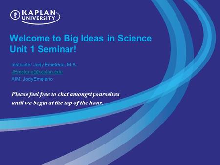 Welcome to Big Ideas in Science Unit 1 Seminar! Instructor Jody Emeterio, M.A. AIM: JodyEmeterio Please feel free to chat amongst.