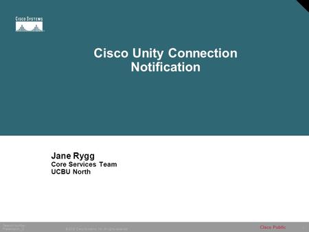 1 © 2005 Cisco Systems, Inc. All rights reserved. Session Number Presentation_ID Cisco Public Cisco Unity Connection Notification Jane Rygg Core Services.