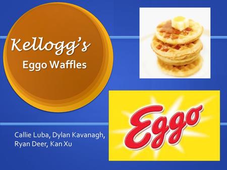 Kellogg’s Eggo Waffles Callie Luba, Dylan Kavanagh, Ryan Deer, Kan Xu.