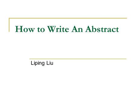 How to Write An Abstract Liping Liu. Introduction An abstract is a short summary of your completed research. If done well, it makes the reader want to.