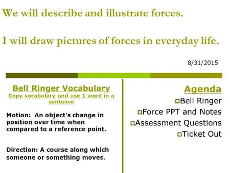 We will describe and illustrate forces. I will draw pictures of forces in everyday life. 8/31/2015 Agenda  Bell Ringer  Force PPT and Notes  Assessment.