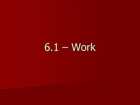 6.1 – Work. Objectives Explain the meaning of work. Explain the meaning of work. Describe how work and energy are related. Describe how work and energy.