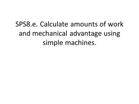 SPS8.e. Calculate amounts of work and mechanical advantage using simple machines.
