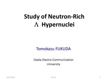 Study of Neutron-Rich  Hypernuclei Tomokazu FUKUDA Osaka Electro-Communication University 2013/09/091EFB 22.