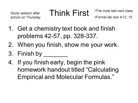Think First 1.Get a chemistry text book and finish problems 42-57, pp. 328-337. 2.When you finish, show me your work. 3.Finish by _______ 4.If you finish.