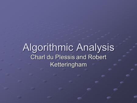 Algorithmic Analysis Charl du Plessis and Robert Ketteringham.