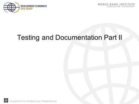Copyright 2010, The World Bank Group. All Rights Reserved. Testing and Documentation Part II.
