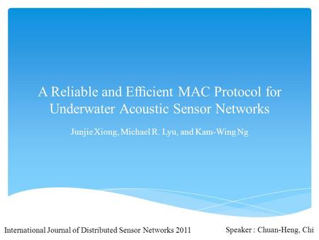 A Reliable and Efﬁcient MAC Protocol for Underwater Acoustic Sensor Networks Junjie Xiong, Michael R. Lyu, and Kam-Wing Ng International Journal of Distributed.