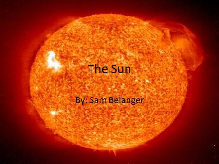 The Sun By: Sam Belanger. What is it? The sun is G2 star Closest star to Earth Contains: hydrogen 70%, 28% helium, metals and other materials 2% Largest.