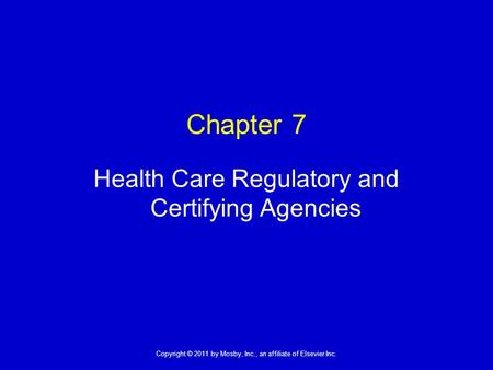 1 Copyright © 2011 by Mosby, Inc., an affiliate of Elsevier Inc. Chapter 7 Health Care Regulatory and Certifying Agencies.