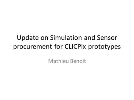 Update on Simulation and Sensor procurement for CLICPix prototypes Mathieu Benoit.