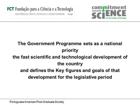 Portuguese American Post-Graduate Society The Government Programme sets as a national priority the fast scientific and technological development of the.