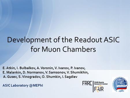 Development of the Readout ASIC for Muon Chambers E. Atkin, I. Bulbalkov, A. Voronin, V. Ivanov, P. Ivanov, E. Malankin, D. Normanov, V. Samsonov, V. Shumikhin,