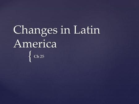 { Changes in Latin America Ch 25.  Central and South America sought to break from colonial rule  Same as every other colony in this time period  Spanish.