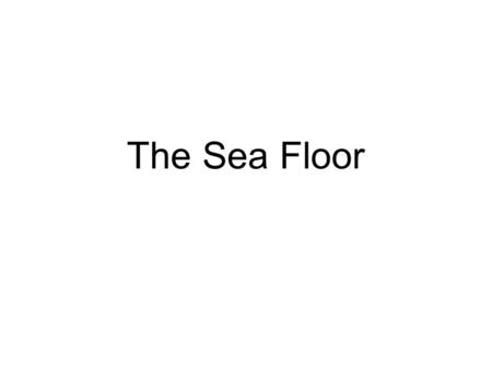 The Sea Floor. Origin of the Ocean Water vapor released during degassing of early earth –volcanism Salt from chemical weathering.