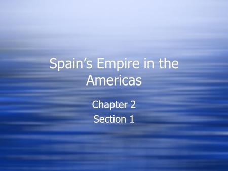 Spain’s Empire in the Americas Chapter 2 Section 1 Chapter 2 Section 1.