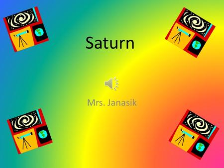 Saturn Mrs. Janasik Saturn Saturn is the sixth planet from the Sun Saturn is the second largest planet Galileo was the first to observe it with a telescope.