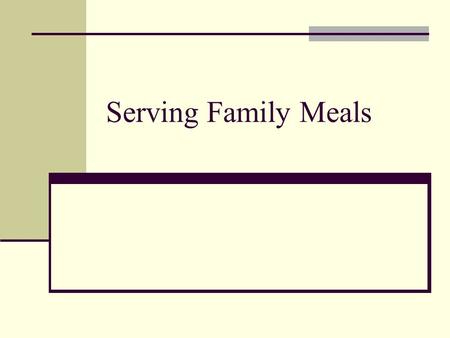 Serving Family Meals. Family Meals Family meals are important to a family’s social health Family meals are a time when everyone: Can relax Enjoy food.