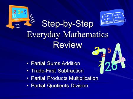 Step-by-Step Everyday Mathematics Review Partial Sums AdditionPartial Sums Addition Trade-First SubtractionTrade-First Subtraction Partial Products MultiplicationPartial.