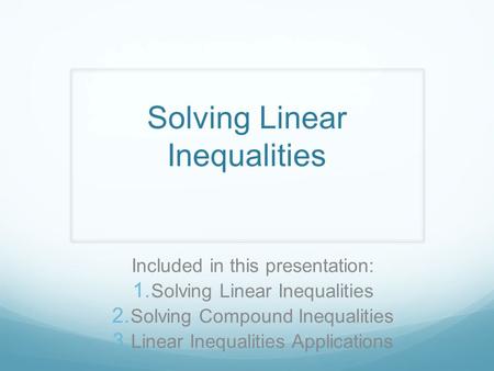 Solving Linear Inequalities Included in this presentation:  Solving Linear Inequalities  Solving Compound Inequalities  Linear Inequalities Applications.