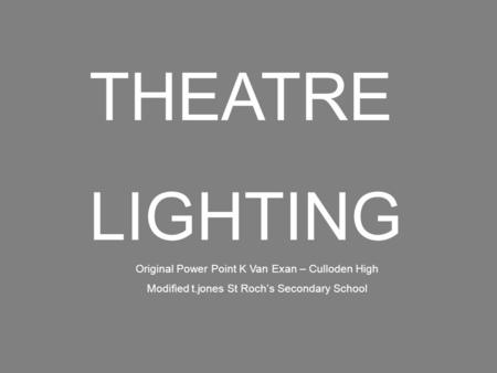 THEATRE LIGHTING Original Power Point K Van Exan – Culloden High Modified t.jones St Roch’s Secondary School.