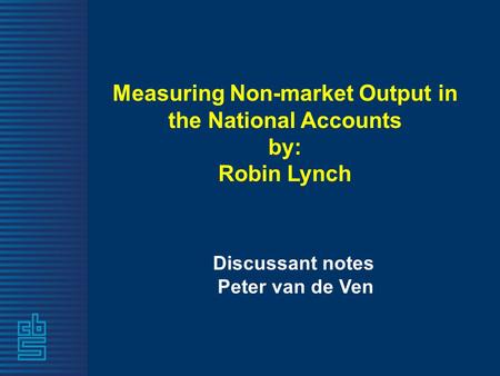 Measuring Non-market Output in the National Accounts by: Robin Lynch Discussant notes Peter van de Ven.