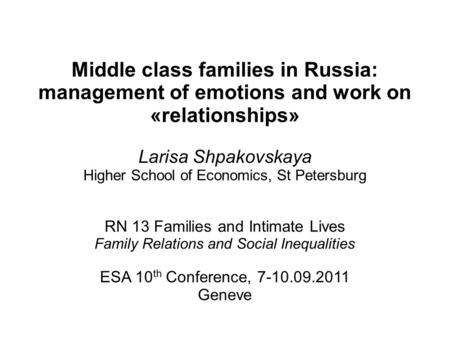 Middle class families in Russia: management of emotions and work on «relationships» Larisa Shpakovskaya Higher School of Economics, St Petersburg RN 13.