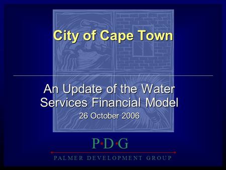 P A L M E R D E V E L O P M E N T G R O U P P D GP D G City of Cape Town An Update of the Water Services Financial Model 26 October 2006.