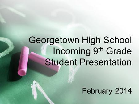 Georgetown High School Incoming 9 th Grade Student Presentation February 2014.