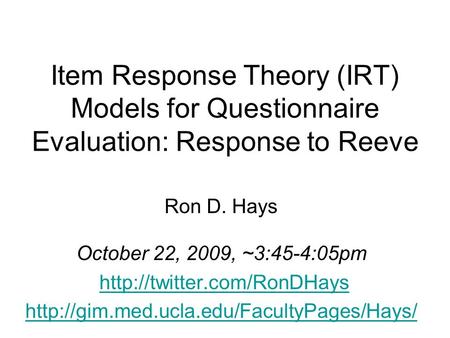 Item Response Theory (IRT) Models for Questionnaire Evaluation: Response to Reeve Ron D. Hays October 22, 2009, ~3:45-4:05pm