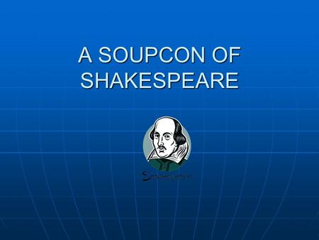 A SOUPCON OF SHAKESPEARE. VISUALISATION CLOSE YOUR EYES AND VISUALISE (SEE IN YOUR MIND’S EYE) WHAT THE TITLE OF THE PLAY MEANS TO YOU. (ONE MINUTE) CLOSE.