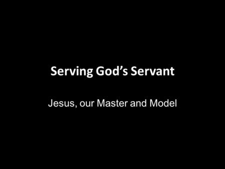Serving God’s Servant Jesus, our Master and Model.