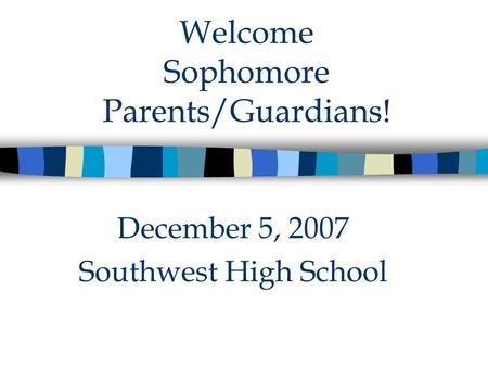 Welcome Sophomore Parents/Guardians! December 5, 2007 Southwest High School.
