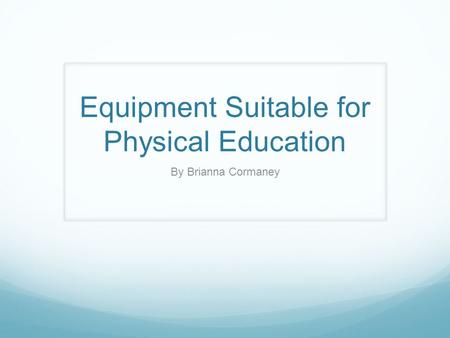 Equipment Suitable for Physical Education By Brianna Cormaney.