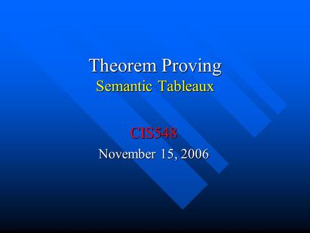 Theorem Proving Semantic Tableaux CIS548 November 15, 2006.
